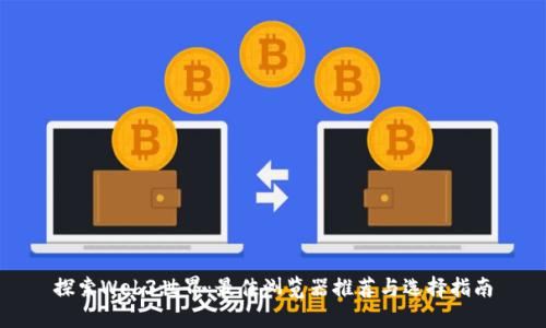 探索Web3世界：最佳浏览器推荐与选择指南