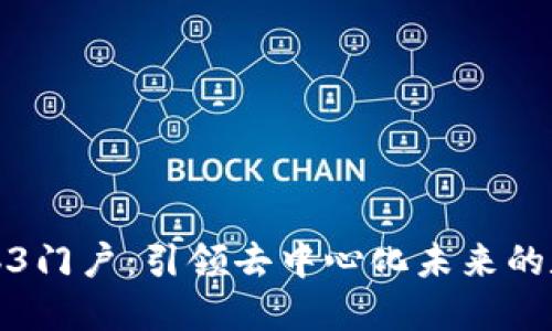 探索Web3门户：引领去中心化未来的数字世界