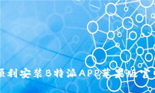 如何顺利安装B特派APP苹果版官网指南