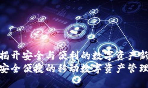 BiT钱包：揭开安全与便利的数字资产新世界br
BiT钱包：安全便捷的移动数字资产管理解决方案