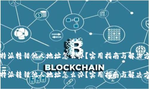 比特派转错他人地址怎么办？实用指南与解决方案

比特派转错他人地址怎么办？实用指南与解决方案