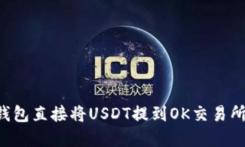 如何通过TP钱包直接将USDT提到OK交易所：一步步详解