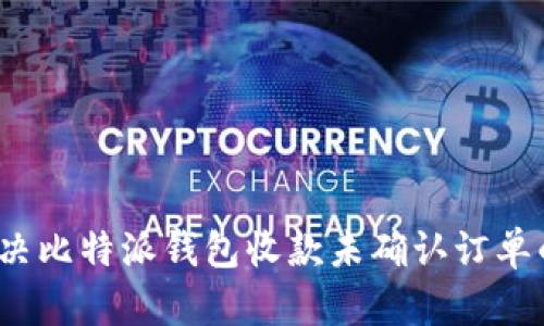 如何解决比特派钱包收款未确认订单的问题？