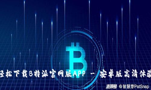 轻松下载B特派官网版APP - 安卓版高清体验