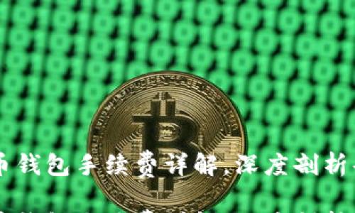 

引人注目的比特币钱包手续费详解，深度剖析每一笔交易的费用

引人注目的比特币钱包手续费详解，深度剖析每一笔交易的费用