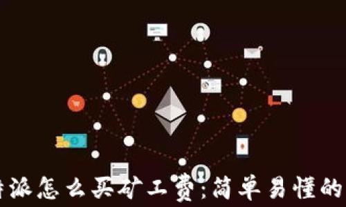 
比特派怎么买矿工费：简单易懂的指南