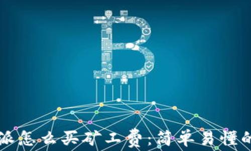 
比特派怎么买矿工费：简单易懂的指南