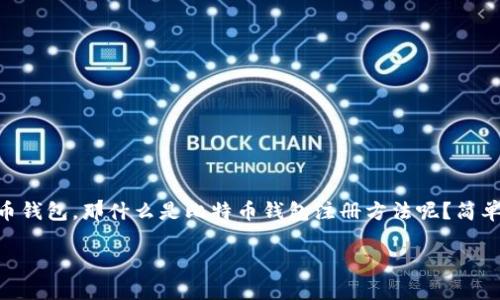 ### 比特币钱包注册方法的深入解析

在这个数字货币的时代，比特币已经成为不少投资者和普通人日常交易的一部分。如果你对比特币感兴趣，第一步通常是注册一个比特币钱包。那什么是比特币钱包注册方法呢？简单来说，就是创建一个能够存储、接收和发送比特币的账户的步骤。接下来，我们将详细剖析这一过程，并为你提供一些实用的建议和信息。

比特币钱包注册技巧：轻松开启你的数字货币之旅