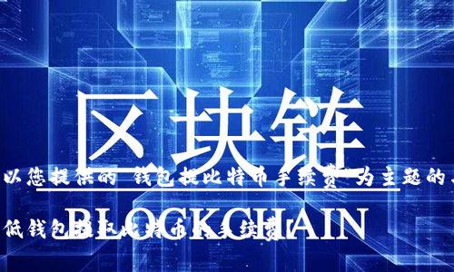 以下是以您提供的“钱包提比特币手续费”为主题的与内容：

如何降低钱包提取比特币的手续费？