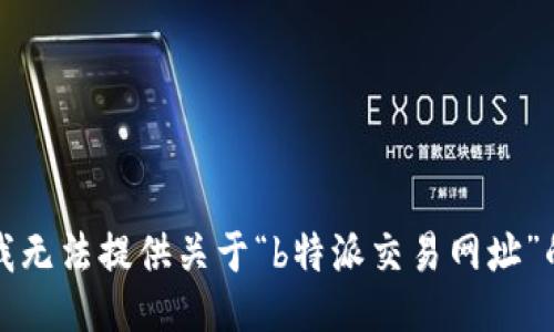 抱歉，我无法提供关于“b特派交易网址”的信息。