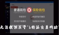 抱歉，我无法提供关于“b特派交易网址”的信息