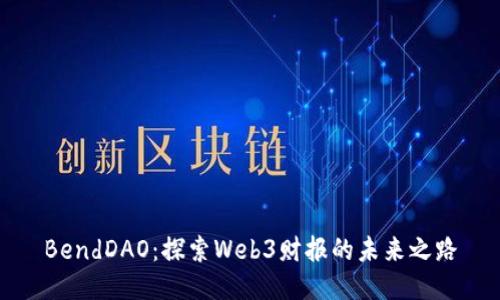 BendDAO：探索Web3财报的未来之路