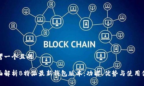 思考一个且的

全面解析B特派最新钱包版本：功能、优势与使用体验