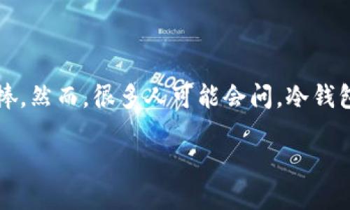 冷钱包的比特币如何交易 

在数字货币的世界里，安全性是每位投资者最为关注的问题之一。冷钱包作为一种存储加密货币的方式，因其高安全性受到广泛追捧。然而，很多人可能会问，冷钱包里的比特币究竟该如何进行交易？今天，就让我们深入探索这个话题，从冷钱包的基本概念入手，逐步揭开比特币交易的神秘面纱。

冷钱包比特币交易的全面指南：安全又高效