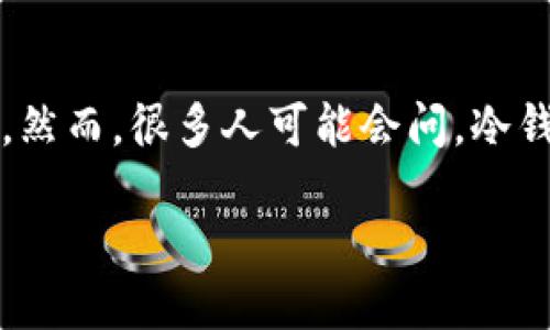 冷钱包的比特币如何交易 

在数字货币的世界里，安全性是每位投资者最为关注的问题之一。冷钱包作为一种存储加密货币的方式，因其高安全性受到广泛追捧。然而，很多人可能会问，冷钱包里的比特币究竟该如何进行交易？今天，就让我们深入探索这个话题，从冷钱包的基本概念入手，逐步揭开比特币交易的神秘面纱。

冷钱包比特币交易的全面指南：安全又高效