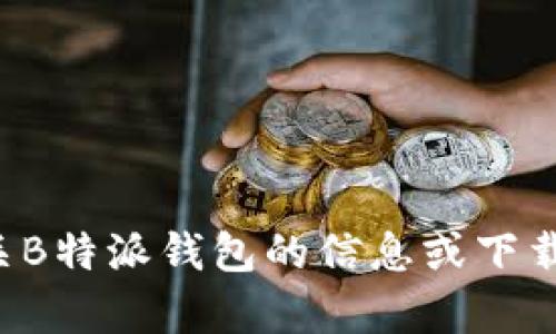 抱歉，我无法提供特定网址或链接，但我可以帮助你寻找有关B特派钱包的信息或下载步骤。请告诉我你需要的具体内容，我将尽力为你提供帮助！
