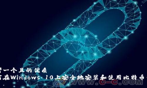 思考一个且的优质  
如何在Windows 10上安全地安装和使用比特币钱包