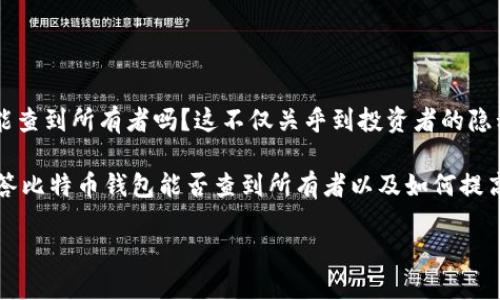 比特币钱包能查到所有者吗？揭秘虚拟货币的隐私与安全性

随着比特币的普及和越来越多的人加入到数字货币的投资和交易中，关于比特币钱包的问题也日益引发关注。其中，一个常见的问题就是：比特币钱包能查到所有者吗？这不仅关乎到投资者的隐私问题，也涉及到虚拟货币的安全性和合规性。在本文中，我们将对这个问题进行深入分析，探讨比特币钱包的运作机制、隐私特性以及相关的法律法规。

jianjie在数字货币的世界里，比特币被广泛视为一种去中心化的资产。比特币网络中的每一笔交易都是公开透明的，但钱包地址却是匿名的。本文将解答比特币钱包能否查到所有者以及如何提高安全性的问题。/jianjie

比特币钱包：隐秘与公开的微妙平衡