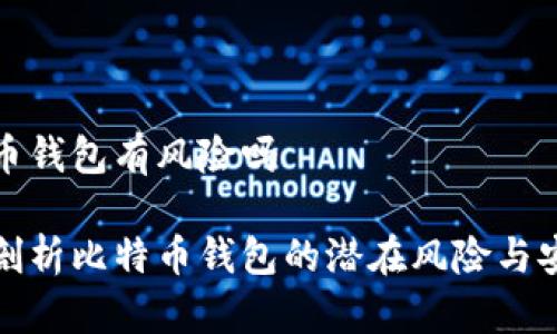 比特币钱包有风险吗

深入剖析比特币钱包的潜在风险与安全性