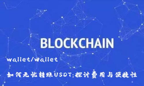 wallet/wallet

如何无忧转账USDT：探讨费用与便捷性