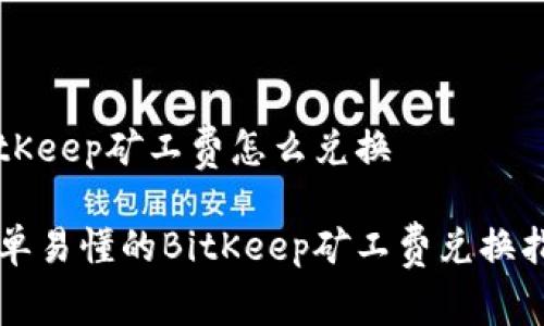 BitKeep矿工费怎么兑换

简单易懂的BitKeep矿工费兑换指南