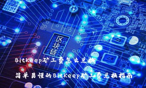 BitKeep矿工费怎么兑换

简单易懂的BitKeep矿工费兑换指南