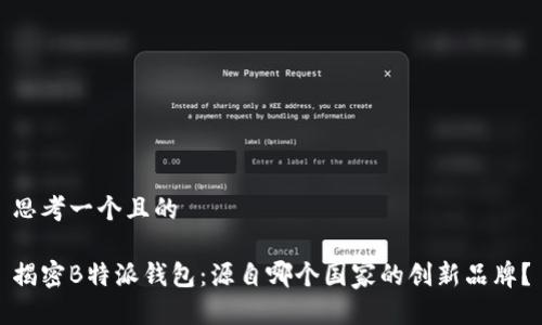 思考一个且的

揭密B特派钱包：源自哪个国家的创新品牌？