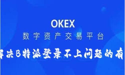 ## 解决B特派登录不上问题的有效方法