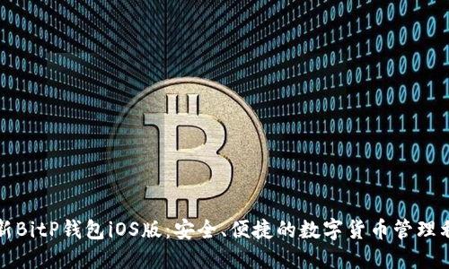 最新BitP钱包iOS版：安全、便捷的数字货币管理利器