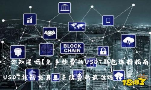 : 你知道吗？免手续费的USDT钱包选择指南

USDT钱包交易免手续费的最佳选择
