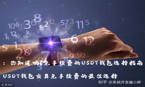 : 你知道吗？免手续费的USDT钱包选择指南

USDT钱包交易免手续费的最佳选择