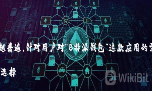 思考一个且的

在当今数字化时代，移动支付和数字钱包的使用越来越普遍。针对用户对“B特派钱包”这款应用的需求，我们可以提出一个的，吸引更多用户关注并点击。

B特派钱包APP苹果下载最新版，掌握便捷生活的最佳选择