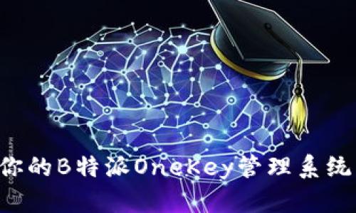 如何轻松打造你的B特派OneKey管理系统，提升工作效率