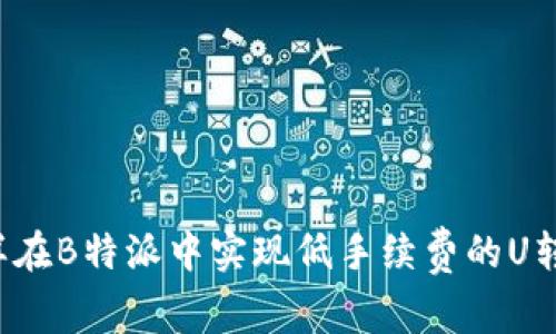 怎样在B特派中实现低手续费的U转账？