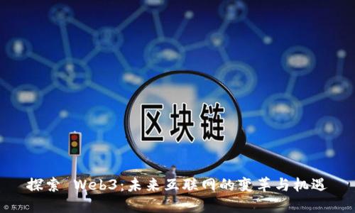 探索 Web3：未来互联网的变革与机遇