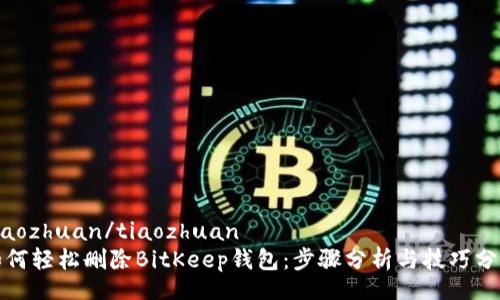 tiaozhuan/tiaozhuan
如何轻松删除BitKeep钱包：步骤分析与技巧分享