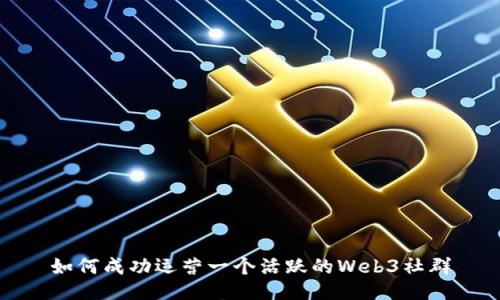 如何成功运营一个活跃的Web3社群