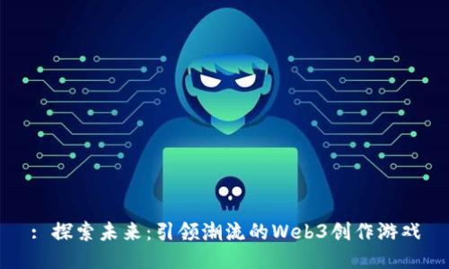 : 探索未来：引领潮流的Web3创作游戏