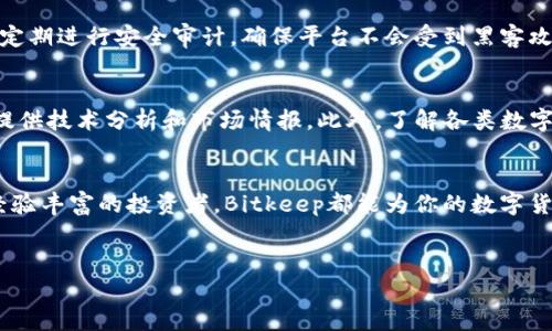 很高兴帮您解答关于“Bitkeep交易所”的问题。首先，我们来了解一下Bitkeep交易所的定位、功能及相关信息。

一、Bitkeep交易所简介
Bitkeep交易所是一家全球性的数字货币交易平台，致力于为用户提供安全、便捷的交易服务。作为区块链生态系统中的一员，Bitkeep不仅仅是一个交易所，还结合了数字资产管理、钱包服务等多种功能，为用户提供全面的加密货币解决方案。对于那些新手或是对数字货币感兴趣的人来说，Bitkeep无疑是一个极佳的选择。

二、Bitkeep交易所的功能与特点
在数字货币市场中，交易平台的功能和安全性至关重要。那么，Bitkeep有哪些独特的功能和优势呢？

h41. 多元化的交易对/h4
Bitkeep交易所提供多种主流及新兴数字货币的交易对，用户可以轻松找到自己感兴趣的交易品种。无论你是投资比特币，还是想尝试一些小众币种，Bitkeep都可以满足你的需求。

h42. 安全性/h4
安全是数字货币交易中最重要的部分之一。Bitkeep采用多层次的安全策略，包括冷钱包和热钱包分离存储、双重身份验证等措施，确保用户资产的安全性。

h43. 用户友好的界面/h4
对于很多新手用户来说，复杂的界面会让人感到畏惧。而Bitkeep的界面设计简单直观，配合详尽的用户指导，用户可以轻松上手，无需担心操作的复杂性。

h44. 丰富的社区支持/h4
帮助和支持是用户在使用交易所时最关心的问题之一。Bitkeep拥有活跃的用户社区，可以为用户提供有价值的市场资讯、交易策略及学习资源，让用户在使用平台过程中不断提升自己的投资知识。

三、如何使用Bitkeep交易所
想要在Bitkeep交易所进行交易，用户需要经过几个简单的步骤。

h41. 注册账户/h4
首先，用户需要访问Bitkeep的官方网站，点击注册按钮，填写相关信息，包括邮箱、密码等。注册时，建议使用强密码以确保账户的安全性。

h42. 完成实名认证/h4
实名认证是保证交易安全的重要环节，用户需要上传相关的身份证明文件和照片。完成认证后，用户的交易限制会减少，可以进行更多的操作。

h43. 充值资金/h4
用户在注册并完成实名认证后，可以将法币（如美元、人民币等）或数字货币充值到自己的账户中。Bitkeep支持多种充值方式，用户可以选择最适合自己的方式。

h44. 开始交易/h4
资金到账后，用户就可以在交易界面选择自己想要交易的币种，输入交易数量，进行买卖操作。Bitkeep交易所的界面设计直观，用户可以快速找到所需功能，提升交易效率。

四、常见问题
在使用Bitkeep交易所的过程中，用户常常会遇到一些问题。以下是对此类问题的解答：

h41. Bitkeep交易所是否安全可靠？/h4
对于许多人来说，安全性是最关心的问题。Bitkeep交易所坚持高标准的安全管理，制定了多项安全措施。除了冷钱包和热钱包的分离存储，Bitkeep还定期进行安全审计，确保平台不会受到黑客攻击等安全风险。同时，用户被鼓励启用双重验证等安全措施，以进一步保护自己的账户。

h42. 如何提高在Bitkeep的交易成功率？/h4
提高交易成功率主要依赖于用户对市场的研究和分析。用户可以在Bitkeep的社区论坛中分享和获取市场动态，这里聚集了许多投资者，可以为用户提供技术分析和市场情报。此外，了解各类数字货币的基本面和技术面的信息也是提升成功率的重要手段。借助Bitkeep提供的实时数据和工具，用户可以自己的交易决策，从而提高盈利的可能性。

五、总结
综上所述，Bitkeep交易所不仅提供便捷的交易功能、丰富的数字资产选择，还兼顾了用户体验和安全需求。无论你是刚刚踏入这个领域的新手，还是经验丰富的投资者，Bitkeep都能为你的数字货币交易之旅提供强有力的支持。希望读者在使用Bitkeep的过程中能够收获满意的交易体验，并达到自己的投资目标。

频道
Bitkeep交易所：安全、便捷的数字货币交易平台