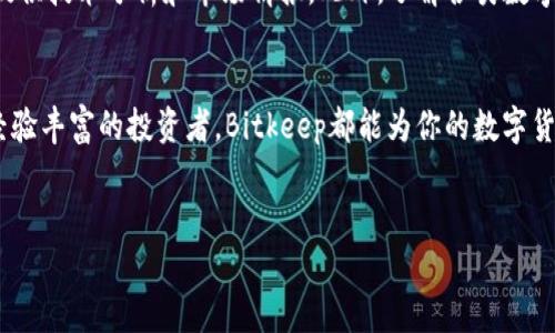 很高兴帮您解答关于“Bitkeep交易所”的问题。首先，我们来了解一下Bitkeep交易所的定位、功能及相关信息。

一、Bitkeep交易所简介
Bitkeep交易所是一家全球性的数字货币交易平台，致力于为用户提供安全、便捷的交易服务。作为区块链生态系统中的一员，Bitkeep不仅仅是一个交易所，还结合了数字资产管理、钱包服务等多种功能，为用户提供全面的加密货币解决方案。对于那些新手或是对数字货币感兴趣的人来说，Bitkeep无疑是一个极佳的选择。

二、Bitkeep交易所的功能与特点
在数字货币市场中，交易平台的功能和安全性至关重要。那么，Bitkeep有哪些独特的功能和优势呢？

h41. 多元化的交易对/h4
Bitkeep交易所提供多种主流及新兴数字货币的交易对，用户可以轻松找到自己感兴趣的交易品种。无论你是投资比特币，还是想尝试一些小众币种，Bitkeep都可以满足你的需求。

h42. 安全性/h4
安全是数字货币交易中最重要的部分之一。Bitkeep采用多层次的安全策略，包括冷钱包和热钱包分离存储、双重身份验证等措施，确保用户资产的安全性。

h43. 用户友好的界面/h4
对于很多新手用户来说，复杂的界面会让人感到畏惧。而Bitkeep的界面设计简单直观，配合详尽的用户指导，用户可以轻松上手，无需担心操作的复杂性。

h44. 丰富的社区支持/h4
帮助和支持是用户在使用交易所时最关心的问题之一。Bitkeep拥有活跃的用户社区，可以为用户提供有价值的市场资讯、交易策略及学习资源，让用户在使用平台过程中不断提升自己的投资知识。

三、如何使用Bitkeep交易所
想要在Bitkeep交易所进行交易，用户需要经过几个简单的步骤。

h41. 注册账户/h4
首先，用户需要访问Bitkeep的官方网站，点击注册按钮，填写相关信息，包括邮箱、密码等。注册时，建议使用强密码以确保账户的安全性。

h42. 完成实名认证/h4
实名认证是保证交易安全的重要环节，用户需要上传相关的身份证明文件和照片。完成认证后，用户的交易限制会减少，可以进行更多的操作。

h43. 充值资金/h4
用户在注册并完成实名认证后，可以将法币（如美元、人民币等）或数字货币充值到自己的账户中。Bitkeep支持多种充值方式，用户可以选择最适合自己的方式。

h44. 开始交易/h4
资金到账后，用户就可以在交易界面选择自己想要交易的币种，输入交易数量，进行买卖操作。Bitkeep交易所的界面设计直观，用户可以快速找到所需功能，提升交易效率。

四、常见问题
在使用Bitkeep交易所的过程中，用户常常会遇到一些问题。以下是对此类问题的解答：

h41. Bitkeep交易所是否安全可靠？/h4
对于许多人来说，安全性是最关心的问题。Bitkeep交易所坚持高标准的安全管理，制定了多项安全措施。除了冷钱包和热钱包的分离存储，Bitkeep还定期进行安全审计，确保平台不会受到黑客攻击等安全风险。同时，用户被鼓励启用双重验证等安全措施，以进一步保护自己的账户。

h42. 如何提高在Bitkeep的交易成功率？/h4
提高交易成功率主要依赖于用户对市场的研究和分析。用户可以在Bitkeep的社区论坛中分享和获取市场动态，这里聚集了许多投资者，可以为用户提供技术分析和市场情报。此外，了解各类数字货币的基本面和技术面的信息也是提升成功率的重要手段。借助Bitkeep提供的实时数据和工具，用户可以自己的交易决策，从而提高盈利的可能性。

五、总结
综上所述，Bitkeep交易所不仅提供便捷的交易功能、丰富的数字资产选择，还兼顾了用户体验和安全需求。无论你是刚刚踏入这个领域的新手，还是经验丰富的投资者，Bitkeep都能为你的数字货币交易之旅提供强有力的支持。希望读者在使用Bitkeep的过程中能够收获满意的交易体验，并达到自己的投资目标。

频道
Bitkeep交易所：安全、便捷的数字货币交易平台