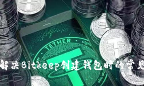 如何解决Bitkeep创建钱包时的常见错误