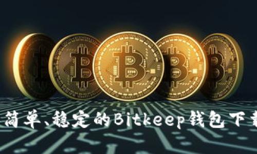 快速、简单、稳定的Bitkeep钱包下载指南