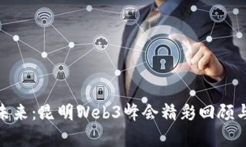 探索未来：昆明Web3峰会精彩回顾与前瞻