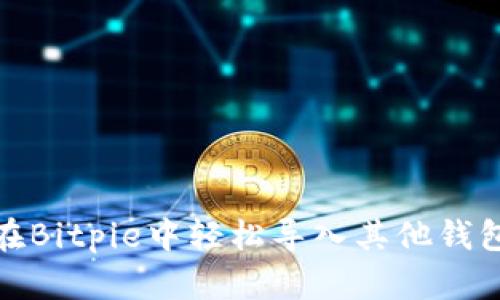 如何在Bitpie中轻松导入其他钱包数据