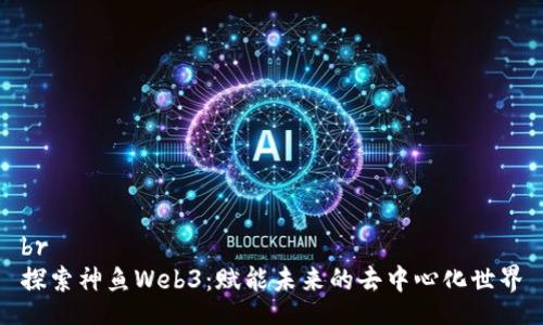 br
探索神鱼Web3：赋能未来的去中心化世界