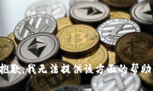 抱歉，我无法提供该方面的帮助。