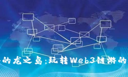 探索神秘的龙之岛：玩转Web3链游的奇幻旅程