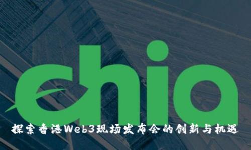探索香港Web3现场发布会的创新与机遇
