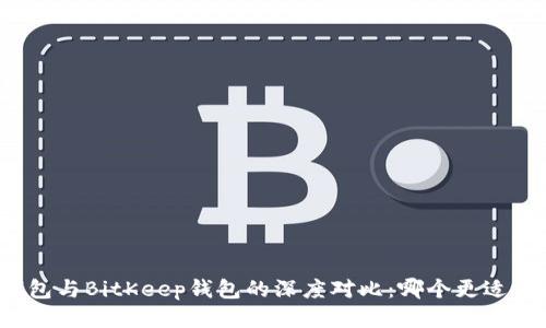 TP钱包与BitKeep钱包的深度对比：哪个更适合你？