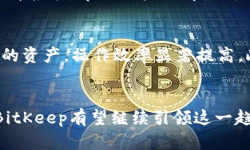   探索BitKeep创投：聚焦数字资产管理的创新之旅 /   
 guanjianci BitKeep, 创投, 数字资产管理, 区块链 /guanjianci 

引言：数字资产的新时代
在快速变化的数字时代，越来越多的人开始关注数字资产的投资与管理，而BitKeep则是这场风潮中的重要参与者。作为数字资产管理和投资的创新平台，BitKeep不仅提供了一站式的解决方案，还通过其强大的功能和易用性，吸引了无数用户的青睐。在这里，我们将深入探讨BitKeep创投的背景、特点及未来发展趋势，让你对这个独特的平台有更深入的了解。

什么是BitKeep？
BitKeep是一款专注于数字资产管理的多链钱包，致力于为用户提供一个安全、便捷的数字资产使用体验。用户可以通过它进行各类数字货币的存储、转账、交换以及参与各种区块链项目的投资。作为一个创新的平台，BitKeep凭借其简洁的界面和强大的功能，已经在区块链社区中建立了良好的口碑。

BitKeep创投的背景
数字资产市场的爆炸性增长使得许多投资者和创业者看到了新的机会。BitKeep创投正是在这样的背景下应运而生。它不仅为用户提供了多样化的投资选择，还敢于不断创新，为用户创造更多的价值。BitKeep的创投项目通常紧扣市场脉搏，涉及DeFi、NFT、Web3等多个热门领域。

BitKeep创投的特点
在众多创投项目中，BitKeep凭借以下几个特点脱颖而出：
ul
    listrong用户友好的界面/strong：BitKeep的设计直观，无论是新手还是资深投资者，都能轻松上手。/li
    listrong多链支持/strong：用户可以在一个钱包中管理不同链上的资产，大大提高了灵活性。/li
    listrong安全性/strong：采用多重加密技术和去中心化存储，确保用户资产的安全。/li
    listrong丰富的投资项目/strong：从DeFi协议到NFT市场，BitKeep创投提供了多种投资选择，让每个用户都能找到适合自己的项目。/li
/ul

BitKeep创投的优势
BitKeep创投平台的优势主要体现在以下几个方面：
ul
    listrong透明度/strong：所有的项目都会公开透明，让每位投资者都有机会了解项目的真实情况。/li
    listrong社区支持/strong：BitKeep建立了活跃的用户社区，用户可以通过讨论、分享经验和建议，获得更多的信息和见解。/li
    listrong持续更新/strong：BitKeep持续关注行业动态，及时调整投资策略，为用户提供最新的投资机会。/li
/ul

BitKeep创投的未来展望
随着区块链技术的不断发展，BitKeep创投面临着无限的可能性。未来，BitKeep可能会进一步拓展其产品范围，加入更多创新的金融工具和服务。同时，随着越来越多的人加入数字资产的潮流，BitKeep的用户基础也会不断扩大，成为数字投资领域的重要一员。

相关问题探讨
h41. BitKeep创投如何帮助用户进行风险管理？/h4
在投资过程中，风险管理是每个投资者都需要重视的关键环节。BitKeep创投通过多样化的投资产品，让用户可以在不同风险和收益的项目中进行选择。此外，BitKeep也会定期发布市场分析报告，帮助用户了解最新的市场动态，为投资决策提供参考。平台上还有专业的顾问团队，可以针对用户的需求，提出个性化的投资建议，进一步降低投资风险。

h42. 为什么选择BitKeep而不是其他数字资产管理平台？/h4
选择BitKeep的平台，用户可以享受到多重优势。首先，BitKeep以用户为中心，致力于提供无缝的使用体验，并不断其界面和功能；其次，多链支持使得用户在同一平台上可以管理不同类型的资产，操作效率显著提高。此外，比起其他平台，BitKeep的社区建设和用户互动也非常活跃，用户可以通过平台与他人交流，获取最新的投资讯息。这种互动不仅增强了用户的参与感，也促进了他们的投资水平提升。

结论：抓住数字资产的机遇
BitKeep创投正是在新时代数字资产管理领域中，抓住了机遇的一个典范。其创新的模式和用户为中心的设计，使得它在竞争激烈的市场中保持了相对的优势。随着数字资产投资的普及，BitKeep有望继续引领这一趋势，帮助更多的用户实现财富增值。在充满机会和挑战的市场环境中，只有不断创新和适应，才能在未来的数字资产管理领域立足并发展壮大。